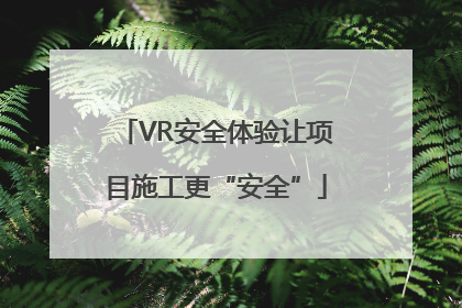 VR安全体验让项目施工更“安全”
